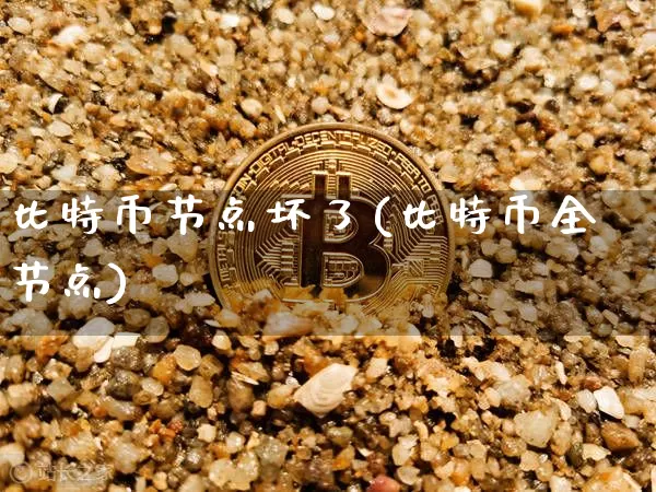 比特币节点坏了(比特币全节点)_https://www.xjzxxn66.com_以太坊_第1张