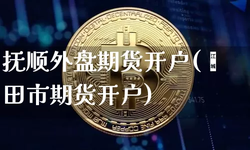 抚顺外盘期货开户(莆田市期货开户)_https://www.xjzxxn66.com_未分类_第1张
