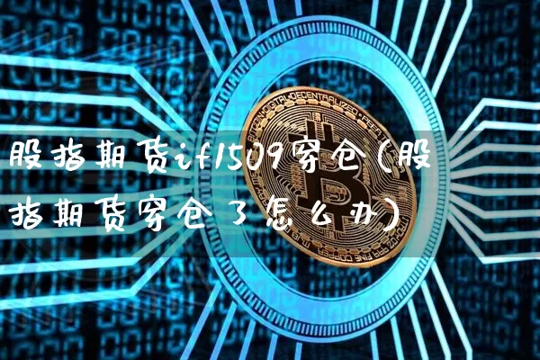 股指期货if1509穿仓(股指期货穿仓了怎么办)_币圈资讯_第1张_相聚币圈 股指期货if1509穿仓(股指期货穿仓了怎么办)_https://www.xjzxxn66.com_币圈资讯_第1张