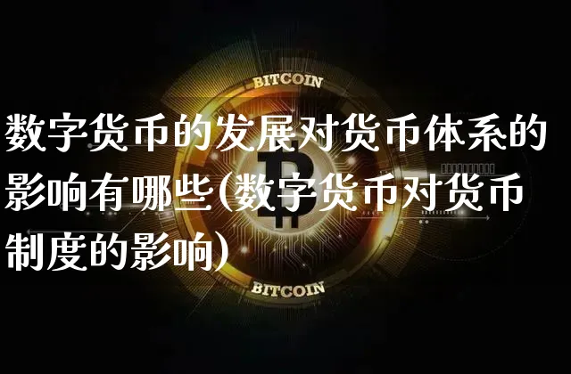 数字货币的发展对货币体系的影响有哪些(数字货币对货币制度的影响)_https://www.xjzxxn66.com_币圈资讯_第1张