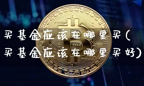 买基金应该在哪里买(买基金应该在哪里买好)_以太坊_第1张_相聚币圈 买基金应该在哪里买(买基金应该在哪里买好)_https://www.xjzxxn66.com_以太坊_第1张