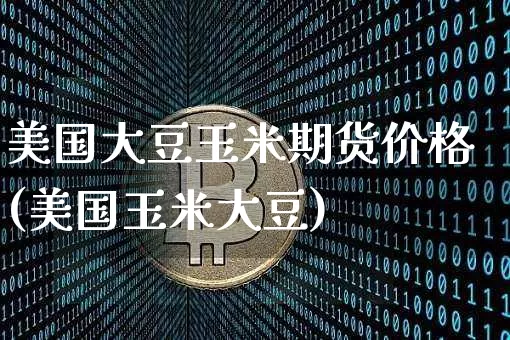 美国大豆玉米期货价格(美国玉米大豆)_区块链_第1张_相聚币圈 美国大豆玉米期货价格(美国玉米大豆)_https://www.xjzxxn66.com_区块链_第1张
