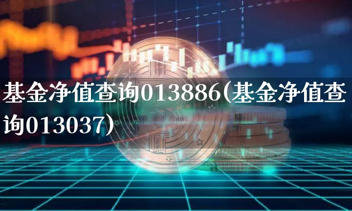 基金净值查询013886(基金净值查询013037)_https://www.xjzxxn66.com_以太坊_第1张