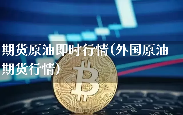 期货原油即时行情(外国原油期货行情)_比特币_第1张_相聚币圈 期货原油即时行情(外国原油期货行情)_https://www.xjzxxn66.com_比特币_第1张