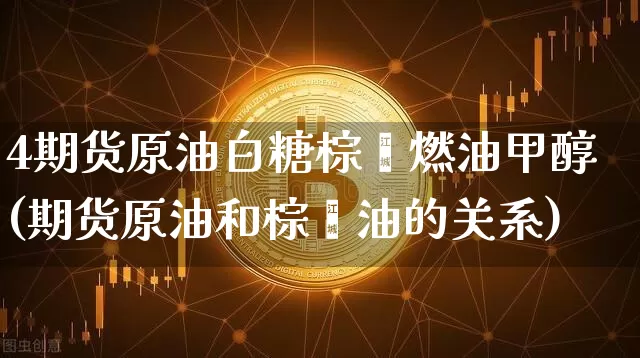 4期货原油白糖棕榈燃油甲醇(期货原油和棕榈油的关系)_未分类_第1张_相聚币圈 4期货原油白糖棕榈燃油甲醇(期货原油和棕榈油的关系)_https://www.xjzxxn66.com_未分类_第1张