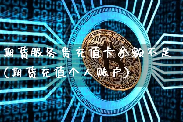 期货服务费充值卡余额不足(期货充值个人账户)_比特币_第1张_相聚币圈 期货服务费充值卡余额不足(期货充值个人账户)_https://www.xjzxxn66.com_比特币_第1张
