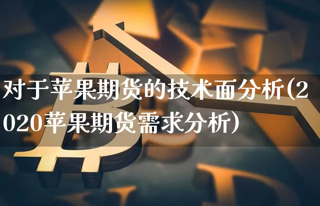 对于苹果期货的技术面分析(2020苹果期货需求分析)_https://www.xjzxxn66.com_币圈资讯_第1张