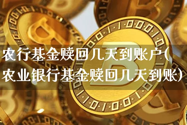 农行基金赎回几天到账户(农业银行基金赎回几天到账)_币圈资讯_第1张_相聚币圈 农行基金赎回几天到账户(农业银行基金赎回几天到账)_https://www.xjzxxn66.com_币圈资讯_第1张