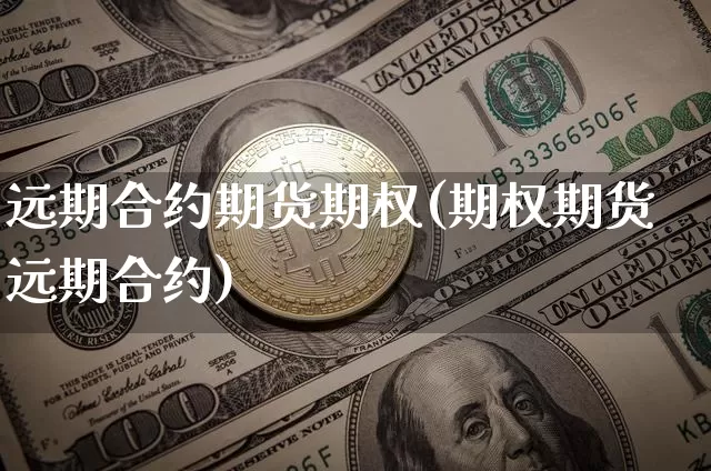 远期合约期货期权(期权期货远期合约)_https://www.xjzxxn66.com_区块链_第1张