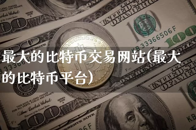 最大的比特币交易网站(最大的比特币平台)_https://www.xjzxxn66.com_以太坊_第1张