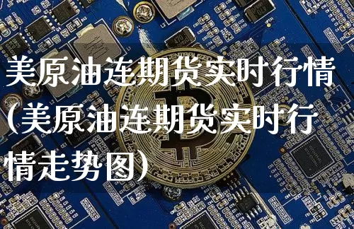 美原油连期货实时行情(美原油连期货实时行情走势图)_https://www.xjzxxn66.com_以太坊_第1张