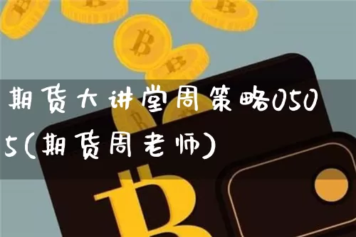 期货大讲堂周策略0505(期货周老师)_比特币_第1张_相聚币圈 期货大讲堂周策略0505(期货周老师)_https://www.xjzxxn66.com_比特币_第1张