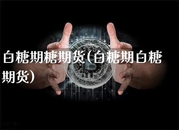 白糖期糖期货(白糖期白糖期货)_比特币_第1张_相聚币圈 白糖期糖期货(白糖期白糖期货)_https://www.xjzxxn66.com_比特币_第1张