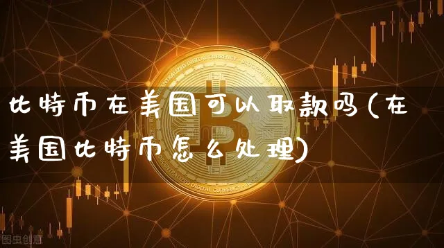 比特币在美国可以取款吗(在美国比特币怎么处理)_https://www.xjzxxn66.com_币圈资讯_第1张