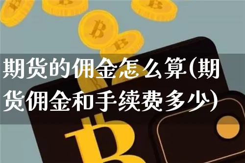 期货的佣金怎么算(期货佣金和手续费多少)_比特币_第1张_相聚币圈 期货的佣金怎么算(期货佣金和手续费多少)_https://www.xjzxxn66.com_比特币_第1张