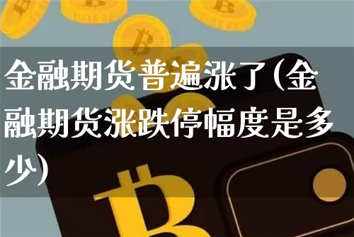 金融期货普遍涨了(金融期货涨跌停幅度是多少)_https://www.xjzxxn66.com_比特币_第1张
