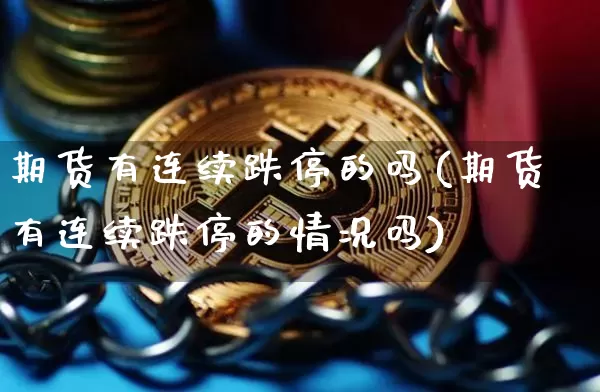 期货有连续跌停的吗(期货有连续跌停的情况吗)_币圈资讯_第1张_相聚币圈 期货有连续跌停的吗(期货有连续跌停的情况吗)_https://www.xjzxxn66.com_币圈资讯_第1张