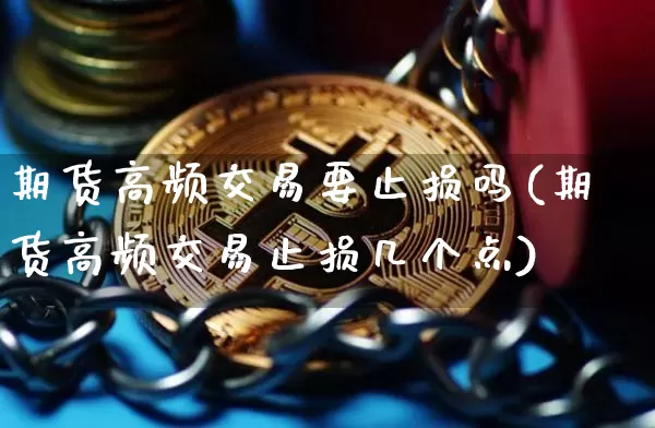 期货高频交易要止损吗(期货高频交易止损几个点)_比特币_第1张_相聚币圈 期货高频交易要止损吗(期货高频交易止损几个点)_https://www.xjzxxn66.com_比特币_第1张