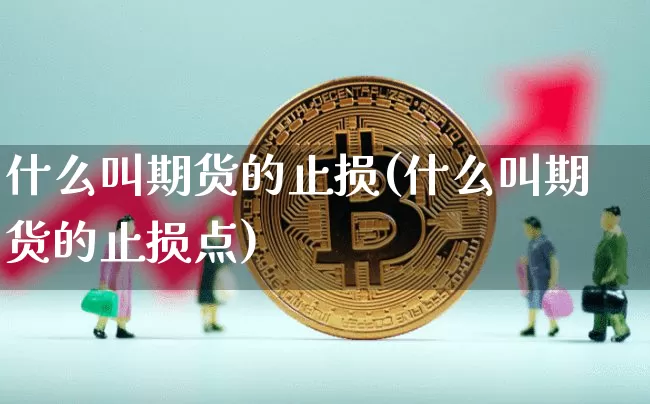 什么叫期货的止损(什么叫期货的止损点)_https://www.xjzxxn66.com_币圈资讯_第1张