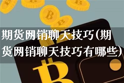 期货网销聊天技巧(期货网销聊天技巧有哪些)_未分类_第1张_相聚币圈 期货网销聊天技巧(期货网销聊天技巧有哪些)_https://www.xjzxxn66.com_未分类_第1张