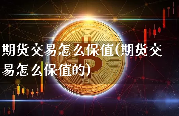 期货交易怎么保值(期货交易怎么保值的)_https://www.xjzxxn66.com_区块链_第1张