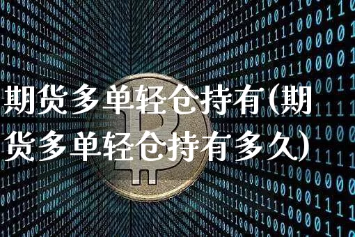 期货多单轻仓持有(期货多单轻仓持有多久)_比特币_第1张_相聚币圈 期货多单轻仓持有(期货多单轻仓持有多久)_https://www.xjzxxn66.com_比特币_第1张