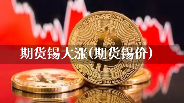 期货锡大涨(期货锡价)_未分类_第1张_相聚币圈 期货锡大涨(期货锡价)_https://www.xjzxxn66.com_未分类_第1张