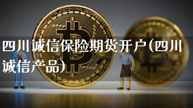四川诚信保险期货开户(四川诚信产品)_区块链_第1张_相聚币圈 四川诚信保险期货开户(四川诚信产品)_https://www.xjzxxn66.com_区块链_第1张