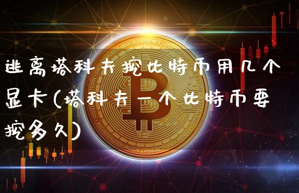逃离塔科夫挖比特币用几个显卡(塔科夫一个比特币要挖多久)_https://www.xjzxxn66.com_币圈资讯_第1张