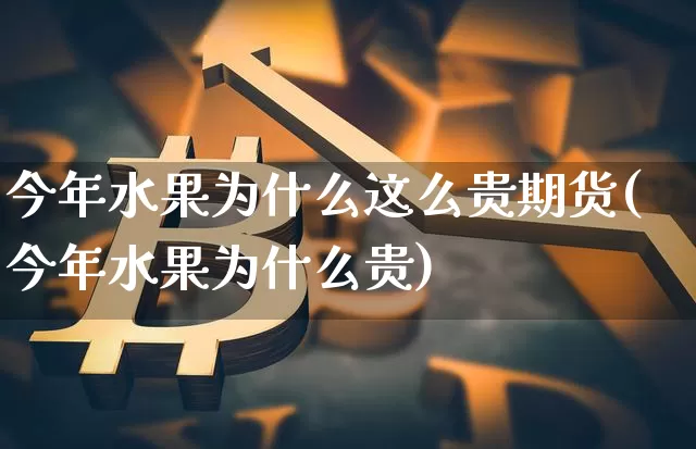 今年水果为什么这么贵期货(今年水果为什么贵)_https://www.xjzxxn66.com_区块链_第1张