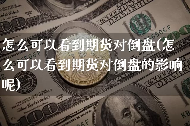 怎么可以看到期货对倒盘(怎么可以看到期货对倒盘的影响呢)_https://www.xjzxxn66.com_比特币_第1张
