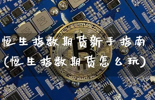 恒生指数期货新手指南(恒生指数期货怎么玩)_比特币_第1张_相聚币圈 恒生指数期货新手指南(恒生指数期货怎么玩)_https://www.xjzxxn66.com_比特币_第1张