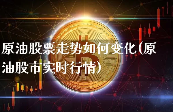 原油股票走势如何变化(原油股市实时行情)_https://www.xjzxxn66.com_未分类_第1张