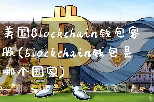 美国Blockchain钱包客服(blockchain钱包是哪个国家)_https://www.xjzxxn66.com_币圈资讯_第1张