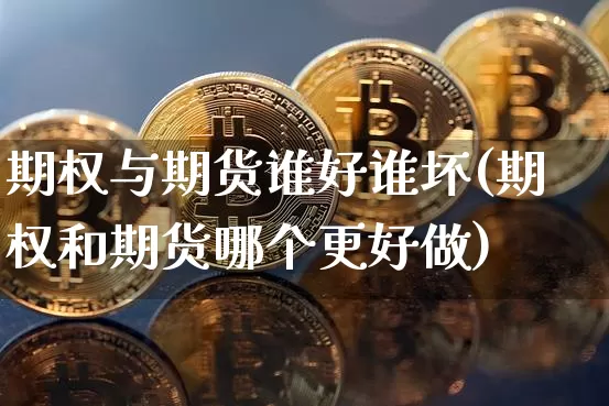 期权与期货谁好谁坏(期权和期货哪个更好做)_未分类_第1张_相聚币圈 期权与期货谁好谁坏(期权和期货哪个更好做)_https://www.xjzxxn66.com_未分类_第1张