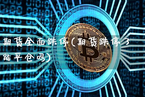 期货全面跌停(期货跌停了能平仓吗)_https://www.xjzxxn66.com_未分类_第1张