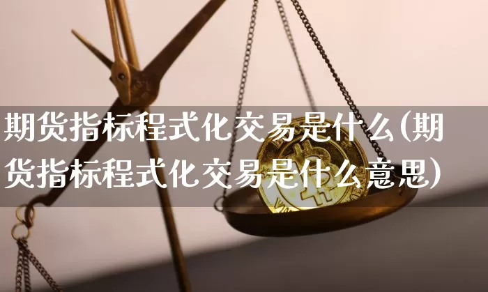 期货指标程式化交易是什么(期货指标程式化交易是什么意思)_未分类_第1张_相聚币圈 期货指标程式化交易是什么(期货指标程式化交易是什么意思)_https://www.xjzxxn66.com_未分类_第1张