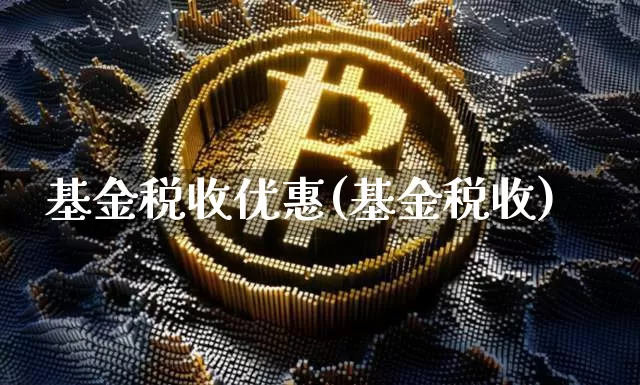 基金税收优惠(基金税收)_https://www.xjzxxn66.com_未分类_第1张