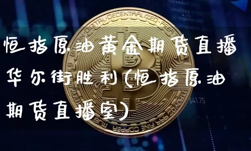 恒指原油黄金期货直播华尔街胜利(恒指原油期货直播室)_https://www.xjzxxn66.com_比特币_第1张