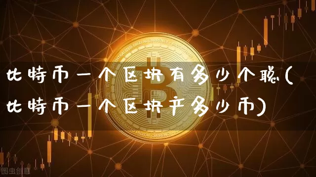比特币一个区块有多少个聪(比特币一个区块产多少币)_https://www.xjzxxn66.com_以太坊_第1张
