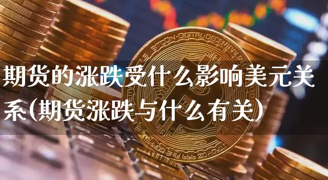 期货的涨跌受什么影响美元关系(期货涨跌与什么有关)_https://www.xjzxxn66.com_币圈资讯_第1张