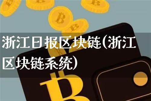 浙江日报区块链(浙江区块链系统)_https://www.xjzxxn66.com_币圈资讯_第1张