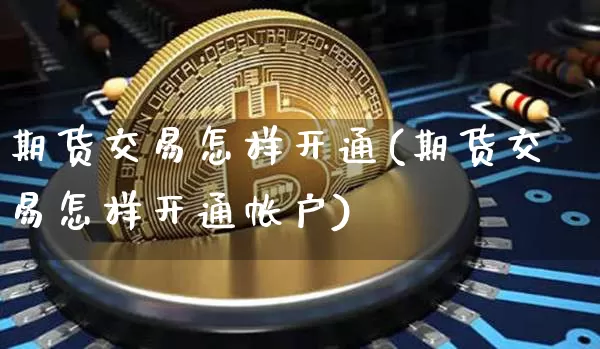 期货交易怎样开通(期货交易怎样开通帐户)_区块链_第1张_相聚币圈 期货交易怎样开通(期货交易怎样开通帐户)_https://www.xjzxxn66.com_区块链_第1张