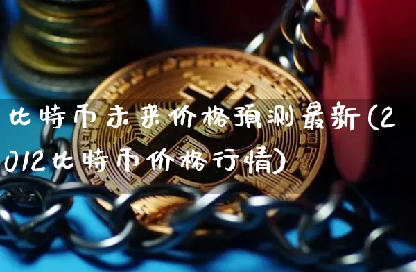 比特币未来价格预测最新(2012比特币价格行情)_https://www.xjzxxn66.com_以太坊_第1张