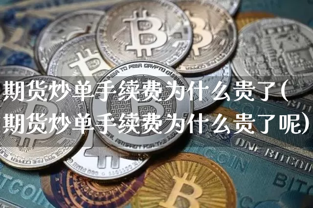 期货炒单手续费为什么贵了(期货炒单手续费为什么贵了呢)_https://www.xjzxxn66.com_未分类_第1张