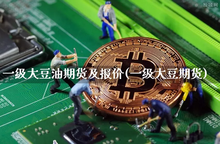 一级大豆油期货及报价(一级大豆期货)_https://www.xjzxxn66.com_币圈资讯_第1张