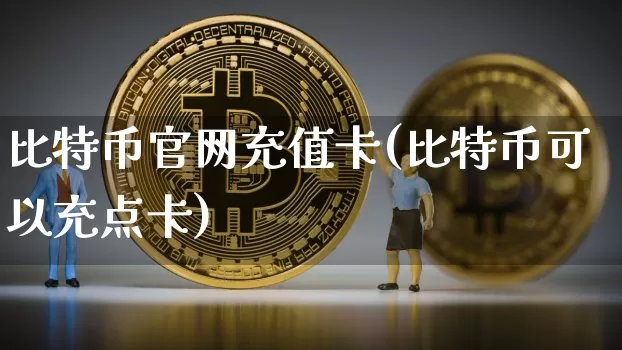 比特币官网充值卡(比特币可以充点卡)_https://www.xjzxxn66.com_以太坊_第1张