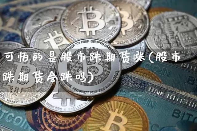 可怕的是股市跌期货涨(股市跌期货会跌吗)_https://www.xjzxxn66.com_区块链_第1张