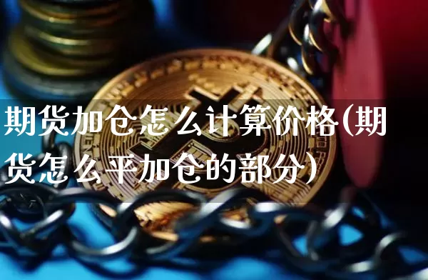 期货加仓怎么计算价格(期货怎么平加仓的部分)_https://www.xjzxxn66.com_比特币_第1张