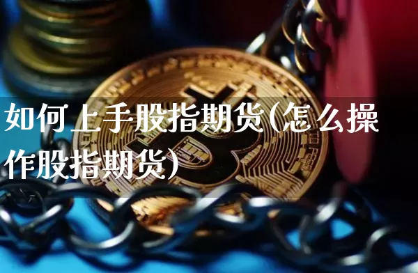 如何上手股指期货(怎么操作股指期货)_https://www.xjzxxn66.com_币圈资讯_第1张